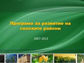 Програма за развитие на селските райони 
2007-2013  
