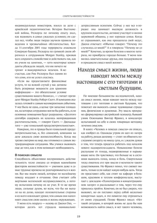 Секреты жизнестойкости 
Находя смысл жизни, люди 
настоящим с его тяготами и 
19 
индивидуальных­инвесторов, 
взялся за дело с 
армейской педантичностью. Ветеран Вьетнамс­кой 
войны, Рескорла по личному опыту знал, 
как выживать в самых ужасных условиях; он сде­лал 
все, чтобы люди твердо заучили правила по­ведения 
в чрезвычайных обстоятельствах. Ког­да 
11 сентября 2001 года террористы атаковали 
Северную башню, Рескорла по громкой связи об­ратился 
к сотрудникам Morgan Stanley, призвав 
всех сохранять спокойствие и действовать так, как 
их учили на занятиях, — хотя некоторые комен­данты 
убеждали людей, что им ничего не 
грозит и эвакуироваться незачем. К не­счастью, 
сам Рик Рескорла был одним из 
тех семи, кто не успел спастись. 
«Если вы предоставляете финансовые 
услуги, то на всякий случай у вас должны 
быть резервные мощности для хранения 
информации — это обязательное условие 
существования вашего бизнеса», — считает прези­дент 
Morgan Stanley Роберт Скотт. И компания ока­залась 
готовой к самым маловероятным событиям. 
У нее была не одна, а целые три запасные площад­ки, 
на которых сотрудники могли бы работать, если 
основные помещения будут разрушены. «Десятого 
сентября содержать их казалось неоправданным 
расточительством, — говорит Скотт. — Двенадца­того 
— уже гениальной предусмотрительностью». 
Наверное, это и правда было гениальной предус­мотрительностью, 
и, без сомнений, компания на 
деле доказала свою жизнеспособность. Когда мы 
трезво смотрим на мир, мы готовимся к самым экс­траординарным 
ситуациям. Мы учимся выживать 
еще до того, как в этом возникает необходимость. 
В поисках смысла 
Способность объективно воспринимать действи­тельность 
тесно связана со вторым важнейшим 
фактором жизнестойкости — умением даже в са­мые 
трудные времена не разочаровываться в жиз­ни. 
Все мы знаем людей, которые по малейшему 
поводу впадают в отчаяние. Они считают себя 
жертвами вселенской несправедливости, а пото­му 
испытания ничему их не учат. В то же время 
люди, сильные духом, во всем, что бы ни выпа­ло 
на их долю, находят положительные стороны 
и из всего извлекают уроки; тем самым они напол­няют 
смыслом свою жизнь и жизнь окружающих. 
У меня есть подруга — назову ее Джеки Озо, — 
которая десять лет страдала маниакально- 
депрессивным­психозом. 
Сейчас у нее все в по­рядке: 
она занимает высокую должность в 
крупном издательст­ве, 
активно участвует в жизни 
церковной общины, у нее хорошая семья. Когда 
ее спрашивают, как она преодолела свой недуг, 
Джеки отвечает: «Обычно говорят: “Почему это 
случилось со мной?” А я говорила: “Почему не со 
мной?” Конечно, за время болезни я многое поте­ряла, 
но приобрела гораздо больше. У меня поя­вились 
замечательные друзья, они поддерживали 
и придавали смысл моей жизни». 
наводят мосты между 
светлым будущим. 
По мнению большинства исследователей, нахо­дя 
смысл жизни, люди наводят мосты между нас­тоящим 
с его тяготами и светлым будущим, что 
помогает им выносить самые чудовищные страда­ния, 
физические и душевные. Эту мысль прекрас­но 
сформулировал австрийский психиатр, бывший 
узник Освенцима Виктор Франкл, в концлагере 
испытавший на себе и своих товарищах методику 
лечения смыслом. 
В книге «Человек в поисках смысла» он описал, 
как изобрел ее. Однажды утром он шел из лагеря 
на работу, решая дилемму — стоит ли обменять по­следнюю 
сигарету на миску супа, и с ужасом думая 
о том, что теперь придется работать под началом 
нового надзирателя-садиста. Невыносимо болели 
распухшие от голода, подмороженные и нарыва­ющие 
ноги. Он чувствовал, что больше не в состо­янии 
выносить голод, холод и боль. Смертельная 
тоска охватила его при мысли о нелепости такого 
существования. Но Франкл понял, что сможет вы­жить, 
только если найдет какую-нибудь цель. Тогда 
он представил себе, как стоит на кафедре в боль­шом, 
красивом и теплом конференц-зале, высту­пает 
с докладом «Психотерапия в концентрацион­ном 
лагере» и рассказывает о том, через что ему 
пришлось пройти. Конечно, он не был уверен, что 
выживет, но он поставил перед собой несколько 
конкретных задач, и это помогло ему отрешиться 
от своих страданий. Позже Франкл писал: «Нет 
такой ситуации, в которой жизнь не дала бы нам 
возможность найти смысл, и нет такого человека, 
 
