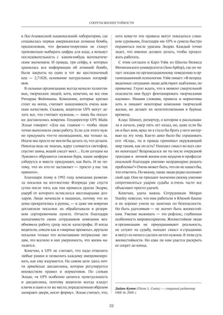 Секреты жизнестойкости 
22 
в Лос-Аламосской национальной лаборатории, где 
создавалась первая американская атомная бомба, 
предположив, что физики-­теоретики 
не станут 
произвольно выбирать цифры для кода, а возьмут 
последовательность с каким-нибудь математиче­ским 
значением. И правда, три сейфа, в которых 
хранилась вся информация об атомной бомбе, 
были закрыты на один и тот же шестизначный 
код — 2,71828, основание натуральных логариф­мов. 
В сильных организациях всегда немало талантли­вых, 
творческих людей, хотя, конечно, не все они 
Ричарды Фейнманы. Компании, которые крепко 
стоят на ногах, считают находчивость очень важ­ным 
качест­­вом. 
Скажем, водители UPS могут де­лать 
все, что считают нужным, — лишь бы посыл­ки 
доставлялись вовремя. Гендиректор UPS Майк 
Эскью говорит: «Для нас главное — чтобы люди 
точно выполняли свою работу. Если для этого нуж­но 
придумать что-то неожиданное, мы только за. 
Иначе мы просто не могли бы делать то, что делаем. 
Никогда ведь не знаешь, вдруг сломается светофор, 
спустит шина, водой снесет мост… Если сегодня на 
Луисвилл обрушится снежная буря, наши шоферы 
соберутся и вместе придумают, как быть. И не по­тому, 
что их кто-то заставляет — просто у нас так 
принято». 
Благодаря этому в 1992 году компания развози­ла 
посылки на юго-востоке Флориды уже спустя 
сутки после того, как там пронесся ураган Эндрю, 
ущерб от которого исчислялся миллиардами дол­ларов. 
Люди ночевали в машинах, потому что их 
дома превратились в руины, — и даже им вовремя 
доставляли посылки: их обрабатывали в резерв­ном 
сортировочном пункте. Отчасти благодаря 
находчивости своих сотрудников компания воз­обновила 
работу сразу после катастрофы. И когда 
водители, совсем как в «мирные времена», вручали 
посылки только что испытавшим потрясение лю­дям, 
это вселяло в них уверенность, что жизнь на­ладится. 
Конечно, в UPS не считают, что надо отменить 
любые рамки и позволить каждому импровизиро­вать, 
как ему вздумается. На самом деле здесь поч­ти 
армейская дисциплина, которая регулируется 
множеством правил и нормативов. По словам 
Эскью, «в UPS особенно ценится пунктуальность 
и дисциплина, по­этому 
водители всегда кладут 
ключи в одно и то же место, определенным образом 
запирают двери, носят форму». Эскью считает­, 
что, 
хотя кому-то эти правила могут показаться слиш­ком 
суровыми, благодаря им UPS и сумела быстро 
оправиться после урагана Эндрю. Каждый точно 
знает, что именно должен делать, чтобы продол­жать 
работать. 
С этим согласен и Карл Уэйк из Школы бизнеса 
Мичиганского университета (Анн-Арбор), где он чи­тает 
лекции по организационному поведению и ор­ганизационной 
психологии. Уэйк пишет: «В непред­виденных 
ситуациях люди действуют шаблонно, по 
привычке. Глупо ждать, что в момент смертельной 
опасности они будут фонтанировать творческими 
идеями». Иными словами, правила и нормативы 
хоть и лишают некоторые компании творческой 
жилки, но делают их непотопляемыми в бурные 
времена. 
Клаус Шмидт, репортер, о котором я рассказыва­ла 
в начале, умер пять лет назад, но, даже если бы 
он и был жив, вряд ли я стала бы брать у него интер­вью 
на эту тему. Как-то дико было бы спрашивать 
его: «Клаус, ты и правда принимал окружающий 
мир таким, как он есть? Находил смысл во всех сво­их 
невзгодах? Возрождался ли ты после очередной 
трагедии в личной жизни или неудачи в професси­ональной 
благодаря умению неординарно решать 
проблемы?» Очень может быть, что он не нашел бы, 
что ответить. По-моему, такие люди редко осознают 
свой дар. Они не придают значения своему умению 
сопротивляться ударам судьбы и очень часто все 
объясняют просто удачей. 
Конечно, удача важна. Сотрудникам Morgan 
Stanley повезло, что они работали в Южной башне 
и их хорошо учили на занятиях по безопасности. 
Но быть удачливым — не значит быть жизнестой­ким. 
Умение выживать — это рефлекс, глубинная 
особенность мировосприятия. Жизнестойкие люди 
и организации не приукрашивают реальность, 
не сетуют на судьбу, находят смысл в страданиях 
и могут из ничего сделать нечто нужное. В этом суть 
жизнестойкости. Но едва ли нам удастся раскрыть 
ее секрет до конца. 
Дайан Кутю (Diane L. Coutu) — старший редактор 
HBR до 2008 г. 
 