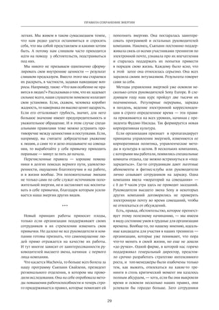 Правила сохранения энергии 
29 
легких­. 
Мы живем в таком сумасшедшем темпе, 
что нам редко удется оста­новиться 
и спросить 
себя, что мы собой представляем и какими хотим 
быть. А потому нам слишком часто приходится 
идти на поводу у обстоятельств, подстраиваться 
под них. 
Мы никого не призываем однозначно сформу­лировать 
свои внутренние ценности — результат 
слишком предсказуем. Вместо этого мы стараемся 
их раскрыть, в частности, задавая наводящие воп­росы. 
Например, такие: «Что вам особенно не нра­вится 
в людях?» Рассказывая о том, что их задевает 
сильнее всего, наши слушатели поневоле излагают 
свои установки. Если, скажем, человека коробит 
жадность, то наверняка он высоко ценит щедрость. 
Если его отталкивает грубость, значит, для него 
большое значение имеют предупредительность и 
уважительное обращение. И в этом случае специ­альными 
правилами тоже можно устранить про­тиворечие 
между ценностями и поступками. Если, 
например, вы считаете добродетелью уважение 
к людям, а сами то и дело опаздываете на совеща­ния, 
то выработайте у себя привычку приходить 
пораньше — минут за пять до начала. 
Перечисленные правила — хорошие помощ­ники 
в долгих поисках верного пути, удовлетво­ренности, 
ощущения благополучия и на работе, 
и в жизни вообще. Эти положительные эмоции 
не только сами по себе служат источником поло­жительной 
энергии, но и заставляют нас воспиты­вать 
в себе привычки, благодаря которым усили­вается 
наша энергия других видов. 
• • • 
Новый принцип работы приносит плоды, 
только если организации поддерживают своих 
сотрудников в их стремлении изменить свои 
привычки. Но далеко не все руководители и ком­пании 
готовы признать, что самоощущение лю­дей 
прямо отражается на качестве их работы. 
И тут многое зависит от заинтересованности ру­ководителей 
высшего звена, начиная с первого 
лица компании. 
Что касается Wachovia, то больше всех болела за 
нашу программу­Сьюзанн 
Свайзени, президент 
регионального отделения, в котором мы прово­дили 
исследования. Она на себе опробовала мето­ды 
повышения работоспособности и теперь стро­го 
придерживается правил, которые помогают ей 
пополнять энергию. Она постаралась заинтере­совать 
программой и остальных руководителей 
компании. Наконец, Сьюзанн постоянно поддер­живала 
связь со всеми участниками тренингов по 
электронной почте, узнавала про их впечатления 
и старалась поддержать их попытки привести 
в порядок свою жизнь. Каждому было ясно, что 
к этой затее она относилась серьезно. Она всех 
заразила своим энтузиазмом. Результаты говорят 
сами за себя. 
Методы управления энергией уже освоили не­сколько 
сотен руководителей Sony Europe. В сле­дующем 
году наш курс пройдут две тысячи их 
подчиненных. Регулярные перерывы, зарядка 
в полдень, ведение электронной корреспонден­ции 
в строго определенное время — эти прави­ла 
приживаются на всех уровнях, начиная с пре­зидента 
Фудзио Нисиды. Так формируется новая 
корпоративная культура. 
Если организация признает и пропагандирует 
принципы управления энергией, изменяются ее 
корпоративная политика, управ­ленческие 
мето­ды 
и культура в целом. В нескольких компаниях, 
с которыми мы работали, появились специальные 
комнаты отдыха, где можно встряхнуться и «под­зарядиться 
». Где-то сотрудникам дают льготные 
абонементы в фитнес-клубы или руководители 
лично созывают сотрудников на зарядку. Одна 
компания ввела «мораторий на совещания» — 
с 8 до 9 часов утра здесь не проводят заседаний. 
Руководители высшего звена Sony и некоторых 
других компаний договорились не проверять 
электронную почту во время совещаний, чтобы 
не отвлекаться от обсуждений. 
Есть, правда, обстоятельство, которое препятст­вует 
этому полезному начинанию, — мы имеем 
в виду состояние умов в трудные для организации 
времена. Вообще-то, по нашему мнению, идеаль­ные 
кандидаты для участия в наших тренингах — 
организации, которые уже понимают, что пора 
что-то менять в своей жизни, но еще не дошли 
«до ручки». Одной фирме, в которой нас горячо 
поддерживал генеральный директор, предстоя­ло 
срочно разработать стратегию интенсивного 
роста, и топ-менеджеры были озабочены только 
тем, как выжить, отвлекаться на какие-то тре­нинги 
в столь критический момент им казалось 
полным абсурдом, — хотя, если бы они выкроили 
время и освоили несколько наших правил, они 
успевали бы гораздо больше. Зато сотрудники 
 