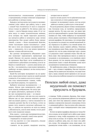 Победа на четырех фронтах 
Полезен любой опыт, даже 
43 
воспользоваться­специальными 
устройствами 
и программами, которые помогают координиро­вать 
рабочие и личные планы. 
Карьера и частная жизнь часто кажутся несовмес­тимыми 
(«Как забыть про работу, когда я дома 
с семь­ей? 
Как отключиться от всего и сосредото­читься 
только на работе?»). Но иногда самое вы­годное 
— снести барьеры между ними. И тут по­мочь 
могут те самые технологические новинки, 
из-за которых мы порой перестаем различать, 
где кончается работа и начинается наше личное 
прост­ранство. 
Они делают работу более продук­тивной, 
а жизнь — более насыщенной. Конечно, 
этими «штучками» нужно пользоваться с умом. 
Вот вам и поле для изящных экспериментов! За­дача 
— определить, что и как можно применить 
именно в ваших обстоятельствах. 
Все удачные эксперименты объединяет одно: 
они позволяют пересмотреть привычный ход 
вещей. Именно это удалось нашему директору 
по продажам. Вам будет легче освободиться от 
стереотипов и действовать по-новому, если не за­бывать 
о главной цели — сделать свою жизнь луч­ше. 
Вы — исследователь, и вам нужно проверить, 
сработает ли идея, принесет ли она пользу вам и 
вашим близким. 
Какой бы категории эксперимент вы ни прово­дили, 
перед вами встанут задачи не самой высокой 
сложности. И не важно, если кто-то считает 
ваш план невыполнимым: главное, чтобы 
вы сами были уверены, что справитесь. 
Выберите несколько экспериментов — и 
вперед. Изучая свои возможнос­ти, 
дайте 
волю вашему воображению. Но когда при­дет 
время действовать, проводите не боль­ше 
трех экспериментов сразу — не взвали­вайте 
на себя больше, чем вам под силу вынести. 
Обычно две из трех попыток изменить привыч­ный 
ход вещей удаются, а третья оказывается не 
слишком удачной. Как бы то ни было, в итоге на 
вашем счету окажется несколько небольших по­бед, 
а в довесок вы научитесь не идти на поводу 
у обстоятельств, а вести свою линию, то есть разо­вьете 
свои лидерс­кие 
навыки. 
Итак, задача — сузить круг экспериментов до трех. 
Проанализируйте каждый с такой точки зрения: 
• оправдаются ли ваши усилия? 
• что вы упустите и о чем пожалеете, отказав­шись 
от эксперимента? 
• сможете ли вы развить лидерские качества, 
которых­вам 
не хватает? 
• удастся ли вам сделать что-то дей­ствительно 
важ­ное 
и получить от этого удовольствие? 
• поможет ли эксперимент понять, чего вы хотите 
добиться в жизни, и найти пути к этим целям? 
Раз уж вы решились, будьте готовы к неожиданнос­тям. 
Составляя план, не пытайтесь предусмотреть 
каждую мелочь. По ходу дела вам все равно при­дется 
его приспосабливать к жизни. Один менеджер, 
назовем его Лим, чтобы выбраться из наезженной 
колеи, решил участвовать в благотворительном Чи­кагском 
марафоне. Он чувствовал, что потерял фор­му, 
жаловался на упадок сил; низкий жизненный то­нус 
отражался и на работе, и на личной жизни. Его 
жена Джоанна ждала первого ребенка. Поначалу 
она поддержала идею Лима, думая, что тренировки 
укрепят его, что он снова почувствует вкус к жизни 
и в результате станет хорошим отцом. Они оба лю­били 
спорт. Лим тренировался вместе со своим на­чальником 
и сослуживцами, и на семейном совете 
было решено, что эти занятия полезны и в профес­сиональном 
плане: в такой обстановке лучше всего 
налаживаются человеческие отношения. 
Но приближались роды, и Джоанна потеряла по­кой 
— мол, готовясь к марафону, Лим мог получить 
травму. Но на самом деле она видела, что спорт отни­мает 
у мужа слишком много времени и сил как раз 
тогда, когда она особенно нуждается в его внимании 
неудачный: он поможет 
преуспеть в будущем. 
и помощи. Чтобы успокоить Джоанну, Лим попро­сил 
у начальства разрешения работать по четвергам 
дома. Для этого ему пришлось освоить новые про­граммы 
и ежемесячно высылать начальнику отчеты 
о «домашней работе». Еще он ­купил 
себе сумку-кен­гуру, 
в которой носил новорожденного сына даже 
дома. 
В итоге во время марафона Джоанна не только бо­лела 
за мужа, но во второй части забега даже присо­единилась 
к нему, чтобы поддержать его в момент, 
когда силы на исходе. За то время, пока Лим трени­ровался 
и работал дома, весь его отдел стал рабо­тать 
лучше. Это немудрено: когда люди видят, что 
руководство готово войти в их положение, это их 
 