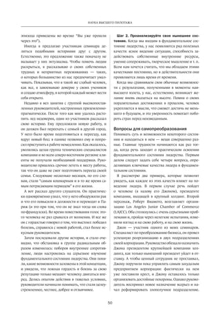 Наука высшего пилотажа 
50 
эпизода приведены во врезке “Вы уже прошли 
через это”). 
Иногда я предлагаю участникам семинара де­литься 
подобными историями друг с другом. 
Естест­венно, 
это предложение также поначалу не 
вызывает у них энтузиазма. Чтобы помочь людям 
раскрыться, я рассказываю о своих собственных 
трудных и неприятных переживаниях — таких, 
о которых большинство из нас предпочитает умал­чивать. 
Показывая, что я такой же слабый человек, 
как все, я завоевываю доверие у своих учеников 
и создаю атмосферу, в которой каждый может вес­ти 
себя открыто. 
Недавно я вел занятия с группой высокопостав­ленных 
руководителей, настроенных приземленно- 
прагматически. После того как мне удалось расто­пить 
лед недоверия, один из участников рассказал 
свою историю. Ему предложили новую работу, и 
он должен был переехать с семьей в другой город. 
У него было время подготовиться к переезду, как 
вдруг новый босс в панике позвонил ему и попро­сил 
приступить к работе немедленно. Как оказалось, 
уволились целая группа технических специалистов 
компании и во всем северо-восточном регионе кли­енты 
не получали необходимой поддержки. Руко­водителю 
пришлось срочно лететь к месту работы, 
так что он даже не смог подготовить переезд своей 
семьи. Следующие несколько месяцев, по его сло­вам, 
стали “самым кошмарным и в то же время са­мым 
потрясающим периодом” в его жизни. 
А вот рассказ другого слушателя. Он практичес­ки 
одновременно узнал, что у него обнаружили рак 
и что его повысили в должности и переводят в Па­риж 
(и это при том, что он не знал тогда ни слова 
по-французски). Во время повествования голос это­го 
человека не раз срывался от волнения. И все же 
он с гордостью говорил о том, что выстоял: победил 
болезнь, справился с новой работой, стал более ис­кусным 
руководителем. 
Затем последовали другие истории, и стало оче­видно, 
что обстановка в группе радикальным об­разом 
изменилась: поборов внутреннее сопротив­ление, 
люди настроились на серьезное изучение 
фундаментального состояния лидерства. Они поня­ли, 
какие возможности заложены в этой концепции, 
и увидели, что ложная гордость и боязнь за свою 
репутацию только мешают человеку двигаться­впе­ред. 
Делясь опытом действия в тяжелых условиях, 
руководители начинали понимать, что стали целеу­стремленнее, 
честнее, добрее и отзывчивее. 
Шаг 2. Проанализируйте свое нынешнее сос­тояние. 
Когда мы входим в фундаментальное сос­тояние 
лидерства, у нас появляются ряд полезных 
качеств: ясное видение ситуации, способность за­действовать 
собственные внутренние ресурсы, 
умение сопереживать, творческое мышление и т. п. 
Всем нам хочется считать, что мы обладаем этими 
качествами постоянно, но в действительности они 
проявляются лишь время от времени. 
Когда мы сравниваем свои обычные возможнос­ти 
с результатами, полученными в моменты наи­высшего 
взлета, у нас, естественно, возникает же­лание 
вновь оказаться на высоте. Помня о своих 
поразительных достижениях в прошлом, человек 
укрепляется в мысли, что сможет достичь не мень­шего 
в будущем, и эта уверенность помогает побо­роть 
страх перед неизведанным. 
Вопросы для самопреобразования 
Понимать суть и возможности некоторого состоя­ния 
и находиться в нем — вещи совершенно раз­ные. 
Главные трудности начинаются как раз тог­да, 
когда речь заходит о практическом освоении 
фундаментального состояния лидерства. Первым 
делом следует задать себе четыре вопроса, опре­деляющих 
ключевые качества лидера в фундамен­тальном 
состоянии. 
Я рассмотрю два примера, которые позволят 
увидеть, как каждое из этих качеств влияет на по­ведение 
лидера. В первом случае речь пойдет 
о человеке (я назову его Джоном), президенте 
компании, входящей в крупный холдинг. Второй 
персонаж, Роберт Ямамото, возглавляет органи­зацию 
Los Angeles Junior Chamber of Commerce 
(LAJCC). Оба столкнулись с очень серьезными проб­лемами 
и, пройдя через нелегкие испытания, изме­нили 
взгляд и на свою работу, и на свою жизнь. 
Джон — участник одного из моих семинаров. 
Специалист по преобразованию бизнеса, он провел 
успешную реорганизацию в двух подразделениях 
своей корпорации. Руководство обещало назначить 
Джона президентом крупнейшей компании хол­динга, 
как только нынешний президент уйдет в от­ставку. 
А чтобы ценный сотрудник не простаивал, 
Джону поручили пока управлять самым захудалым 
предприятием корпорации: фактически на нем 
уже поставили крест, и Джону оставалось только 
организовать достойные похороны. Однако руково­дитель 
воспринял новое назначение всерьез и на­чал 
реформировать злополучное подразделение­. 
 