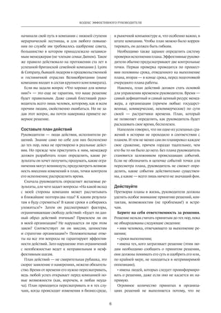 Кодекс эффективного руководителя 
6 
начинали свой путь в компании с нижней ступени 
иерархической лестницы, и для любого повыше­ния 
по службе им требовалось одобрение совета, 
большинство в котором принадлежало независи­мым 
менеджерам (не членам семьи Дюпон). Такое 
же правило действовало на протяжении ста лет в 
успешной британской семейной компании J. Lyons 
 Company, бывшей лидером в продовольственной 
и гостиничной отраслях Великобритании (ныне 
компания входит в состав крупного конгломерата). 
Если вы задали вопрос «Что хорошо для компа­нии? 
» — это еще не гарантия, что ваше решение 
будет правильным. Даже самый блестящий руко­водитель 
всего лишь человек, которому, как и всем 
прочим людям, свойственно ошибаться. Но не за­дав 
этот вопрос, вы почти наверняка примете не­верное 
решение. 
Составьте план действий 
Руководители — люди действия, исполнители ре­шений. 
Знание само по себе для них бесполезно 
до тех пор, пока не претворено в реальные дейст­вия. 
Но прежде чем приступить к ним, менеджер 
должен разработать план: определить, какие ре­зультаты 
он хочет получить; продумать, какие огра­ничения 
могут возникнуть; предусмотреть возмож­ность 
внесения изменений в план, точки контроля 
его исполнения; распределить время. 
Сначала руководитель определяет желаемые ре­зультаты, 
для чего задает вопросы: «На какой вклад 
с моей стороны компания может рассчитывать 
в ближайшие полтора-два года? К каким результа­там 
я буду стремиться? В какие сроки я собираюсь 
уложиться?» Затем он рассматривает факторы, 
ограничивающие свободу действий: «Будет ли дан­ный 
образ действий этичным? Приемлем ли он 
в моей организации? Не нарушается ли при этом 
закон? Соответствует ли он миссии, ценностям 
и стратегии организации?» Положительные отве­ты 
на все эти вопросы не гарантируют эффектив­ности 
действий. Зато нарушение этих ограничений 
с неизбежностью ведет к неправильным и неэф­фективным 
шагам. 
План действий — не смирительная рубашка, это 
скорее заявление о намерениях, нежели обязатель­ство. 
Время от времени его нужно пересматривать, 
ведь любой успех открывает перед компанией но­вые 
возможности (как, впрочем, и любая неуда­ча). 
План приходится пересматривать и в тех слу­чаях, 
когда происходят изменения в бизнес-среде, 
в рыночной­конъюнктуре 
и, что особенно важно, в 
штате компании. Чтобы план можно было коррек­тировать, 
он должен быть гибким. 
Необходимо также заранее определить систему 
проверки исполнения плана. Эффективные руково­дители 
обычно предусматривают две контрольные 
точки. Первая проверка проводится по прошест­вии 
половины срока, отведенного на выполнение 
плана, вторая — в конце срока, перед подготовкой 
очередного плана работы. 
Наконец, план действий должен стать основой 
для управления временем руководителя. Время — 
самый дефицитный и самый ценный ресурс менед­жера, 
а организации (причем любые: государст­венные, 
коммерческие, некоммерческие) по сути 
своей — растратчики времени. План, который 
не позволяет определить, как руководитель будет 
расходовать свое время, бесполезен. 
Наполеон говорил, что ни одно из успешных сра­жений 
в истории не проходило в соответствии с 
планом. И тем не менее сам он планировал каждое 
свое сражение, причем гораздо тщательнее, чем 
кто бы то ни было до него. Без плана руководитель 
становится заложником происходящих событий. 
Если не обозначить в цепочке событий точки для 
пересмотра плана, руководитель не сможет опре­делить, 
какие события действительно существен­ны, 
а какие — всего лишь ничего не значащий фон. 
Действуйте 
Претворяя планы в жизнь, руководители должны 
уделять особое внимание принятию решений, кон­тактам, 
возможностям (не проблемам!) и встре­чам. 
Берите на себя ответственность за решения. 
Решение нельзя считать принятым до тех пор, пока 
не обнародованы следующие сведения: 
• имя человека, отвечающего за выполнение ре­шения; 
• сроки выполнения; 
• имена тех, кого затрагивает решение (этим лю­дям 
необходимо сообщить о принятом решении, 
они должны понимать его суть и одобрить его или, 
по крайней мере, не находиться в непримиримой 
оппозиции); 
• имена людей, которых следует проинформиро­вать 
о решении, даже если оно не касается их на­прямую. 
Огромное количество принятых в организа­циях 
решений не выполняется потому, что не 
 