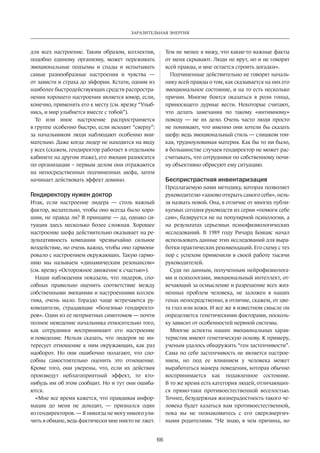 Заразительная энергия 
66 
для всех настроение. Таким образом, коллектив, 
подобно единому организму, может переживать 
эмоциональные подъемы и спады и испытывать 
самые разнообразные настроения и чувства — 
от зависти и страха до эйфории. Кстати, одним из 
наиболее быстродействующих средств распростра­нения 
хорошего настроения является юмор, если, 
конечно, применять его к месту (см. врезку “Улыб­нись, 
и мир улыбнется вместе с тобой”). 
То или иное настроение распространяется 
в группе особенно быстро, если исходит “сверху”: 
за начальником люди наблюдают особенно вни­мательно. 
Даже когда лидер не находится на виду 
у всех (скажем, гендиректор работает в отдельном 
кабинете на другом этаже), его эмоции разносятся 
по организации – первым делом они отражаются 
на непосредственных подчиненных шефа, затем 
начинает действовать эффект домино. 
Гендиректору нужен доктор 
Итак, если настроение лидера — столь важный 
фактор, желательно, чтобы оно всегда было хоро­шим, 
не правда ли? В принципе — да, однако си­туация 
здесь несколько более сложная. Хорошее 
настроение шефа действительно оказывает на ре­зультативность 
компании чрезвычайно сильное 
воздействие, но очень важно, чтобы оно гармони­ровало 
с настроением окружающих. Такую гармо­нию 
мы называем «динамическим резонансом» 
(см. врезку «Осторожное движение к счастью»). 
Наши наблюдения показали, что лидеров, спо­собных 
правильно оценить соответствие между 
собственными эмоциями и настроениями коллек­тива, 
очень мало. Гораздо чаще встречаются ру­ководители, 
страдающие «болезнью гендиректо­ров 
». Один из ее неприятных симптомов — почти 
полное неведение начальника относительно того, 
как сотрудники воспринимают его настроение 
и поведение. Нельзя сказать, что лидеров не ин­тересует 
отношение к ним окружающих, как раз 
нао­борот. 
Но они ошибочно полагают, что спо­собны 
самостоятельно оценить это отношение. 
Кроме того, они уверены, что, если их действия 
произведут неблагоприятный эффект, то кто- 
нибудь им об этом сообщит. Но и тут они ошиба­ются. 
«Мне все время кажется, что правдивая инфор­мация 
до меня не доходит, — признался один 
из гендиректоров. — Я никогда не могу никого ули­чить 
в обмане, ведь фактически мне никто не лжет. 
Тем не менее я вижу, что какие-то важные факты 
от меня скрывают. Люди не врут, но и не говорят 
всей правды, и мне остается строить догадки». 
Подчиненные действительно не говорят началь­нику 
всей правды о том, как сказывается на них его 
эмоциональное состояние, и на то есть несколько 
причин. Многие боятся оказаться в роли гонца, 
приносящего дурные вести. Некоторые считают, 
что делать замечания по такому «интимному» 
поводу — не их дело. Очень часто люди просто 
не понимают, что именно они хотели бы сказать 
шефу: ведь эмоциональный стиль — слишком тон­кая, 
трудноуловимая материя. Как бы то ни было, 
в большинстве случаев гендиректор не может рас­считывать, 
что сотрудники по собственному почи­ну 
объективно обрисуют ему ситуацию. 
Беспристрастная инвентаризация 
Предлагаемую нами методику, которая позволяет 
руководителю «заново открыть самого себя», нель­зя 
назвать новой. Она, в отличие от многих публи­куемых 
сегодня руководств из серии «помоги себе 
сам», базируется не на популярной психологии, а 
на результатах серьезных психофизиологических 
исследований. В 1989 году Ричард Бояцис начал 
использовать данные этих исследований для выра­ботки 
практических рекомендаций. Его схему с тех 
пор с успехом применили в своей работе тысячи 
руководителей. 
Судя по данным, полученным нейрофизиолога­ми 
и психологами, эмоциональный интеллект, от­вечающий 
за осмысление и разрешение всех жиз­ненных 
проблем человека, не заложен в наших 
генах непосредственно, в отличие, скажем, от цве­та 
глаз или кожи. И все же в известном смысле он 
определяется генетическими факторами, посколь­ку 
зависит от особенностей нервной системы. 
Многие аспекты наших эмоциональных харак­теристик 
имеют генетическую основу. К примеру, 
ученым удалось обнаружить “ген застенчивости”. 
Сама по себе застенчивость не является настрое­нием, 
но под ее влиянием у человека может 
выработаться­манера 
поведения, которая обычно 
воспринимается как подавленное состояние. 
В то же время есть категория людей, отличающих­ся 
прямо-таки противоестественной веселостью. 
Точнее, безудержная жизнерадостность такого че­ловека 
будет казаться вам противоестественной, 
пока вы не познакомитесь с его сверхэнергич­ными 
родителями. “Не знаю, в чем причина, но 
 