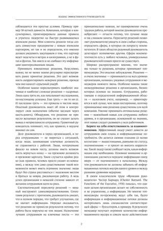 Кодекс эффективного руководителя 
7 
соблюдаются­эти 
простые условия. Приведу при­мер 
30-летней давности. Компания, которую я кон­сультировал, 
проигнорировала данные правила 
и утратила лидерство на быстро развивавшемся 
японском рынке. Мои клиенты решили тогда соз­дать 
совместное предприятие с новым японским 
партнером, но так и не определили, кто именно 
должен уведомить закупщиков о том, что партнер 
ведет подсчеты в метрах и килограммах, а не в фу­тах 
и фунтах. Так никто и не сообщил эту информа­цию 
заинтересованным лицам. 
Принимать взвешенные решения, безусловно, 
важно, но не менее важно регулярно пересматри­вать 
ранее принятые решения. Это дает возмож­ность 
скорректировать неверное решение, прежде 
чем оно нанесет серьезный ущерб. 
Особенно важно пересматривать наиболее зна­чимые 
и наиболее сложные решения — кадровые. 
Лишь одна треть их, как показывают исследования, 
по-настоящему успешна. Еще треть — ни то ни се. 
И последняя треть — это провалы в чистом виде. 
Опытный руководитель знает об этом и контро­лирует 
свои назначения (обычно месяцев через 
шесть-девять). Обнаружив, что решение не при­несло 
желаемых результатов, он не спешит делать 
вывод о непригодности сотрудника. Грамотный ру­ководитель 
понимает, что, как правило, в неудаче 
виноват он сам. 
Долг руководителя и перед организацией, и пе­ред 
сотрудниками — не мириться с ситуацией, 
когда люди, занимающие ключевые должности, 
не справляются с работой. Люди, потерпевшие 
фиаско на новом посту, должны иметь возмож­ность 
вернуться назад — на прежнюю должность 
и прежнюю зарплату. Такое случается крайне ред­ко 
(как правило, человек просто уходит из компа­нии), 
а между тем само существование такой воз­можности 
может иметь огромное значение: люди 
будут без страха расставаться с надежным местом 
и браться за новую, рискованную работу. А ведь 
успех организации в немалой степени зависит от 
желания сотрудников идти на риск. 
Систематический пересмотр решений — мощ­ный 
инструмент самосовершенствования. Сопос­тавив 
результат с прогнозом, руководитель увидит, 
что в полном порядке, что требует улучшения, где 
не хватает информации. Нередко оказывается, 
что решения не принесли результатов потому, что 
работа­была 
поручена не тем людям. Назначение 
лучших сотрудников на ключевые посты — это 
принципиально важная, но одновременно очень 
трудная работа, которой многие руководители пре­небрегают 
— отчасти потому, что лучшие люди 
и так слишком заняты. Пересмотр решений позво­ляет 
руководителю увидеть и свои слабые стороны, 
определить сферы, в которых он попросту неком­петентен. 
В таких областях разумный руководитель 
делегирует полномочия другим. Сферы некомпе­тентности 
есть у любого человека, универсальных 
руководителей-гениев просто не существует. 
Широко распространено мнение, что значи­мы 
только те решения, которые принимают топ- 
менеджеры. Это опасное заблуждение. Решения — 
и очень значимые — принимаются на всех уровнях 
организации, начиная с рядовых сотрудников и ме­неджеров 
нижнего звена. Особенно важны такие 
низкоуровневые решения в организациях, бизнес 
которых основан на знаниях. Сотрудники, рабо­тающие 
в определенной информационной облас­ти 
— налоговом учете, например, — ориентиру­ются 
в ней лучше, чем люди посторонние, поэтому 
принимаемые ими решения существенны для всей 
компании. Умение принимать оптимальные реше­ния 
— важнейший навык для сотрудника любого 
уровня, и в организации, основанной на знаниях, 
этот навык следует развивать у всех работников. 
Берите на себя ответственность за взаимоот- 
ношения. Эффективный лидер умеет довести до 
сотрудников свои планы и информационные по­требности. 
Он делится своими планами со всеми 
коллегами — вышестоящими, равными по статусу, 
подчиненными — и просит их вносить корректи­вы. 
Такой лидер также сообщает всем, какая инфор­мация 
ему необходима. Основное внимание в ор­ганизациях 
уделяется передаче информации снизу 
вверх — от подчиненного к начальнику. Между 
тем руководители не должны забывать об инфор­мационных 
потоках внутри одного уровня и между 
разными уровнями иерархии. 
В своем классическом труде «Функции руко­водителя 
» Честер Барнард (Chester Barnard. The 
Functions of the Executive, 1938) показал, что еди­ным 
целым организацию делает не собственность 
и не управление, а информация. Но многие топ- 
менеджеры по-прежнему ведут себя так, будто 
информация и информационные потоки должны 
интересовать лишь специалистов соответствую­щей 
сферы — бухгалтеров, к примеру. В результате 
менеджер получает огромное количество инфор­мационного 
мусора и совсем мало действительно 
 