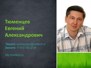 Тюменцев 
Евгений 
Александрович 
Пишите: eytumentcev@hwdtech.ru 
Звоните: +7 913 150 22 04 
http://hwdtech.ru 
