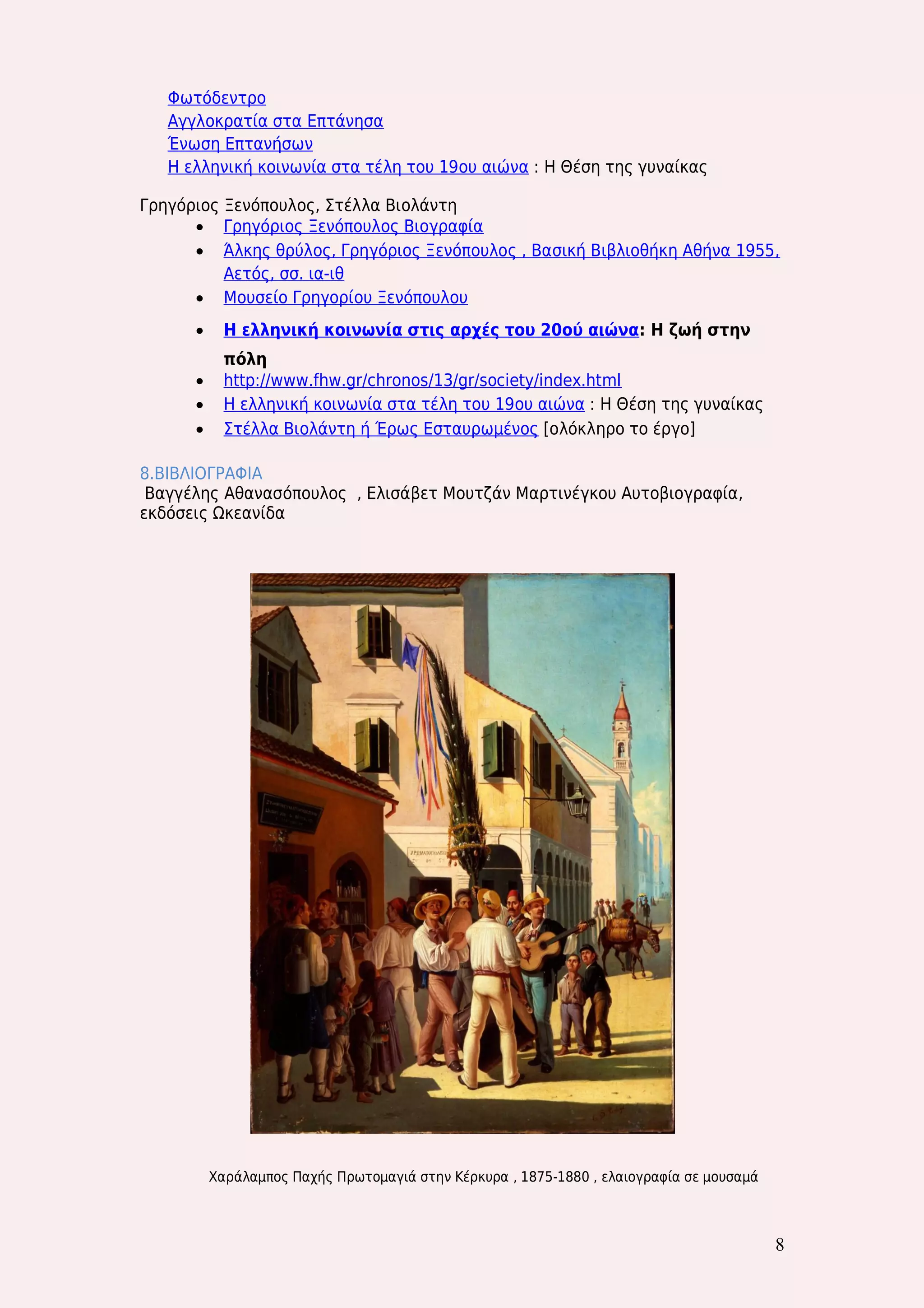 8 
Φωτόδεντρο 
Αγγλοκρατία στα Επτάνησα 
Ένωση Επτανήσων 
Η ελληνική κοινωνία στα τέλη του 19ου αιώνα : Η Θέση της γυναίκας 
Γρηγόριος Ξενόπουλος, Στέλλα Βιολάντη 
 Γρηγόριος Ξενόπουλος Βιογραφία 
 Άλκης θρύλος, Γρηγόριος Ξενόπουλος , Βασική Βιβλιοθήκη Αθήνα 1955, Αετός, σσ. ια-ιθ 
 Μουσείο Γρηγορίου Ξενόπουλου 
 Η ελληνική κοινωνία στις αρχές του 20ού αιώνα: Η ζωή στην πόλη 
 http://www.fhw.gr/chronos/13/gr/society/index.html 
 Η ελληνική κοινωνία στα τέλη του 19ου αιώνα : Η Θέση της γυναίκας 
 Στέλλα Βιολάντη ή Έρως Εσταυρωμένος [ολόκληρο το έργο] 
8.ΒΙΒΛΙΟΓΡΑΦΙΑ 
Βαγγέλης Αθανασόπουλος , Ελισάβετ Μουτζάν Μαρτινέγκου Αυτοβιογραφία, εκδόσεις Ωκεανίδα 
Χαράλαμπος Παχής Πρωτομαγιά στην Κέρκυρα , 1875-1880 , ελαιογραφία σε μουσαμά 
