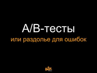 A/B-тесты 
или раздолье для ошибок 
 