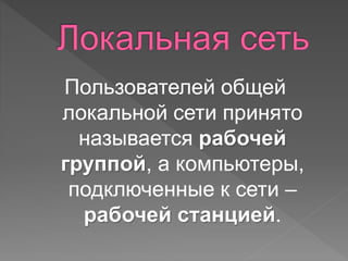 Пользователей общей 
локальной сети принято 
называется рабочей 
группой, а компьютеры, 
подключенные к сети – 
рабочей станцией. 
 
