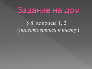 § 8, вопросы 1, 2 
(подготовиться к тесту) 
