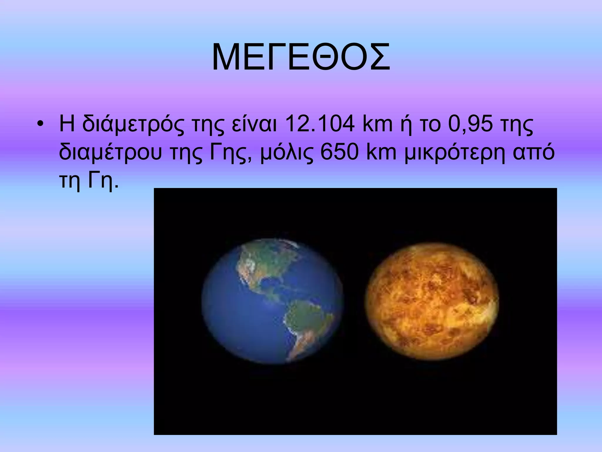 ΜΕΓΕΘΟΣ 
• Η διάμετρός της είναι 12.104 km ή το 0,95 της 
διαμέτρου της Γης, μόλις 650 km μικρότερη από 
τη Γη. 
 