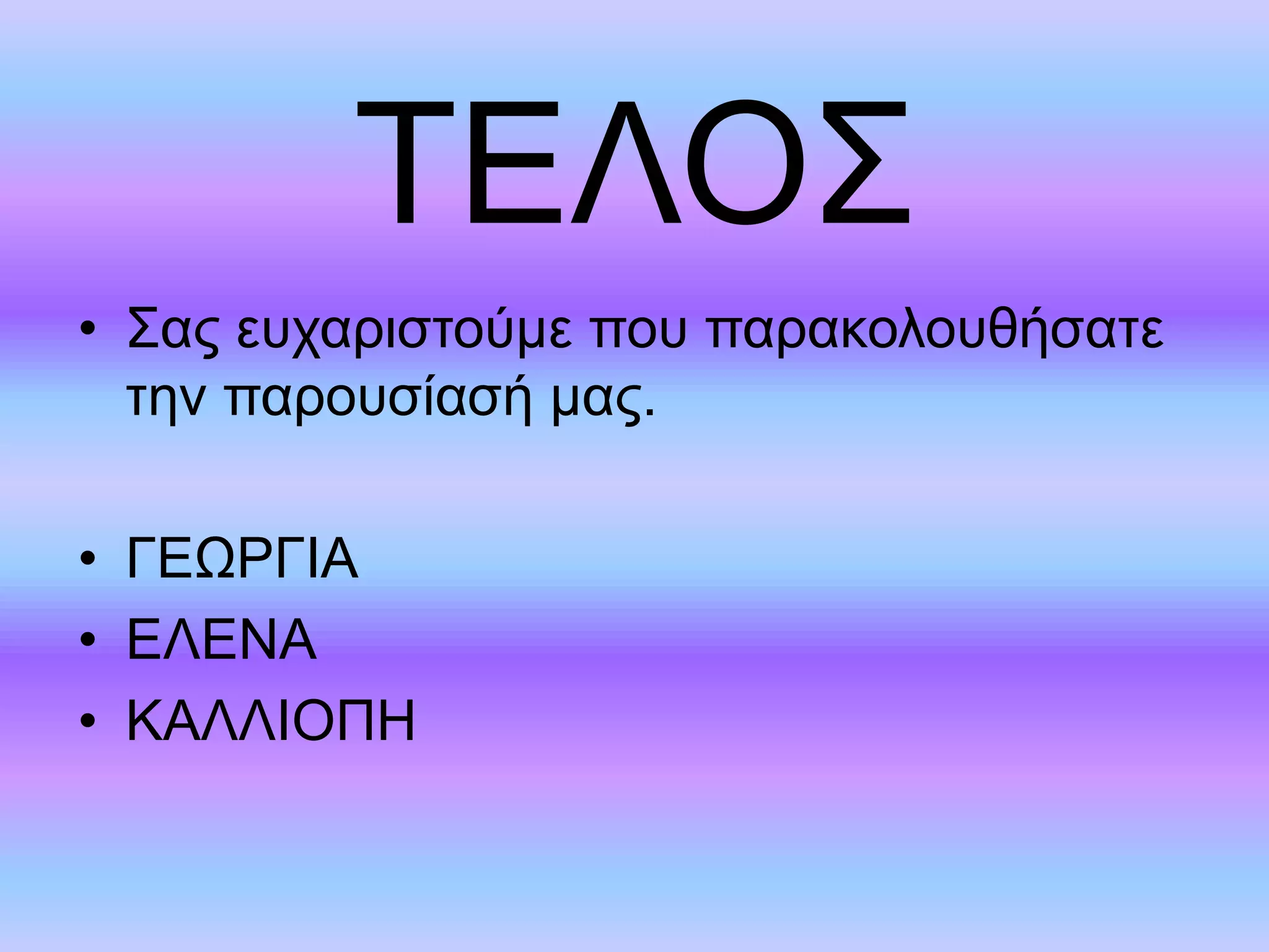 ΤΕΛΟΣ 
• Σας ευχαριστούμε που παρακολουθήσατε 
την παρουσίασή μας. 
• ΓΕΩΡΓΙΑ 
• ΕΛΕΝΑ 
• ΚΑΛΛΙΟΠΗ 
