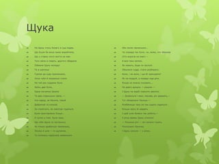 Щука 
 На Щуку хтось бомагу в суд подав, 
 Що буцім би вона такеє виробляла, 
 Що у ставку ніхто життя не мав: 
 Того заїла в смерть, другого обідрала. 
 Піймали Щуку молодці 
 Та в шаплиці 
 Гуртом до суду притаскали, 
 Хоча чуби й мокренькі стали. 
 На той раз суддями були 
 Якіїсь два Осли, 
 Одна нікчемна Шкапа 
 Та два стареньких Цапа, — 
 Усе народ, як бачите, такий 
 Добрячий та плохий. 
 За стряпчого, як завсігди годиться, 
 Була приставлена Лсиця... 
 А чутка у ггаю була така, 
 Що ніби Щука та частенько, 
 Як тільки зробиться темненько, 
 Лисиці й шле — то щупачка, 
 То сотеньку карасиків живеньких 
 Або линів гарненьких... 
 Чи справді так було, чи, може, хто збрехав 
 (Хто ворогів не мав!) — 
 А все-таки катюзі, 
 Як кажуть, буде по заслузі. 
 Зійшлися судді, стали розбирать: 
 Коли, і як воно, і що їй присудити? 
 Як не мудруй, а правди ніде діти. 
 Кінців не можна поховать... 
 Не довго думали — рішили — 
 І Щуку на вербі повісити звеліли. 
 — Дозвольте і мені, панове, річ держать,— 
 Тут обізвалася Лисиця.— 
 Розбійницю таку не так судить годиться: 
 більше жаху їй завдать 
 І щоб усяк боявся так робити,— 
 У річці вражу Щуку утопити! 
 — Розумна річ! — всі зачали гукать. 
 Послухали Лисичку 
 І Щуку кинули — у річку. 
 