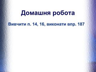 Домашня робота 
Вивчити п. 14, 16, виконати впр. 187 
 