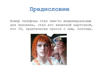 Предисловие 
Номер телефона стал чем-то индивидуальным для человека, стал его визитной карточкой, его ID,практически сросся с ним, поэтому…  