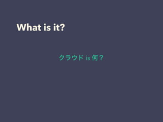 What is it? 
クラウド is 何？ 
 