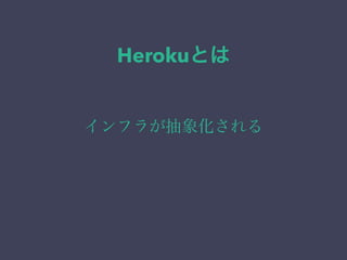 Herokuとは 
インフラが抽象化される 
 