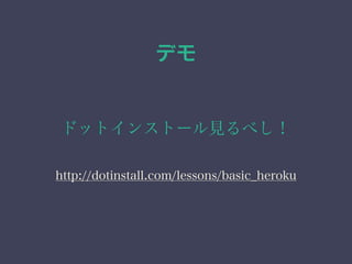 デモ 
ドットインストール見るべし！ 
http://dotinstall.com/lessons/basic_heroku 
 