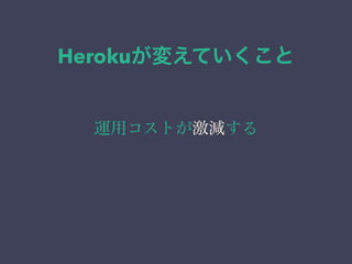 Herokuが変えていくこと 
運用コストが激減する 
 
