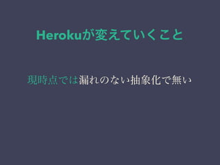 Herokuが変えていくこと 
現時点では漏れのない抽象化で無い 
 
