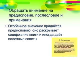 Обращать внимание на 
предисловие, послесловие и 
примечания 
• Особенное значение придаётся 
предисловию, оно раскрывает 
содержание книги и иногда даёт 
полезные советы 
16 
 