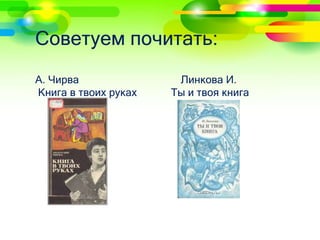 Советуем почитать: 
А. Чирва Линкова И. 
Книга в твоих руках Ты и твоя книга 
 