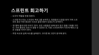 스프린트 회고하기 
• 도우미 역할을 한명 정한다. 
• 스크럼 마스터는 스프린트 백로그를 보여주고, 팀원들의 도움을 받아 가며 스프 
린트 동안 어떤 중요한 사건과 결정사항이 있었는지 요약한다. 
• ‘한 명씩 돌아가면 이야기’ 한다. 모든 사람들은 방해 받지 않고 말할 기회를 가진 
다. 각자 좋았던 것과 더 잘할 수 있었던 것, 다음 스프린트에서 다르게 해보고 싶 
은 것들을 이야기 한다. 
• 추정 속도와 실제 속도를 살펴본다. 크다면 왜 그런지 분석해 본다. 
 