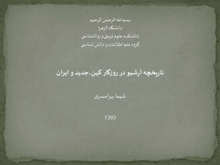 تاریخچه آرشیو در روزگار کهن،جدید و ایران 
شیما بهرامسری 
1393 
 