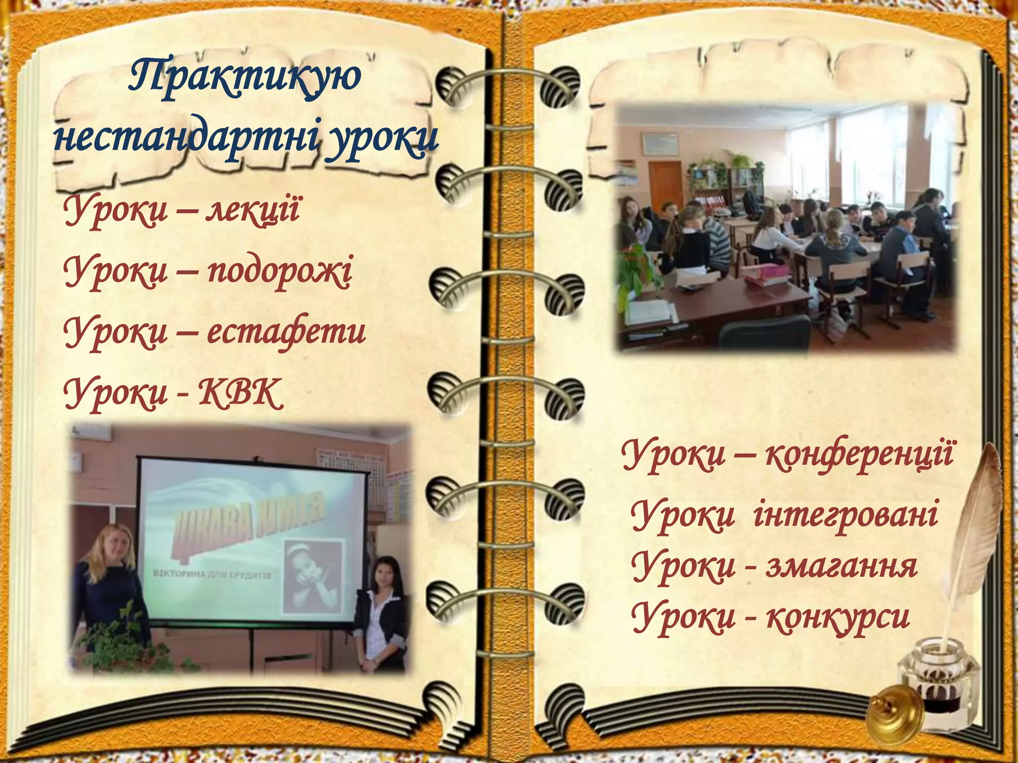 Практикую 
нестандартні уроки 
Уроки – лекції 
Уроки – подорожі 
Уроки – естафети 
Уроки - КВК 
Уроки – конференції 
Уроки інтегровані 
Уроки - змагання 
Уроки - конкурси 
 