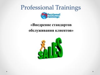 Professional Trainings 
«Внедрение стандартов 
обслуживания клиентов» 
 