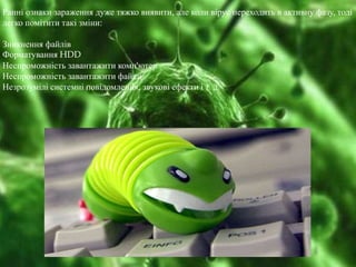 Ранні ознаки зараження дуже тяжко виявити, але коли вірус переходить в активну фазу, тоді 
легко помітити такі зміни: 
Зни...