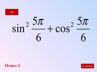 300 
sin2 5p + cos 2 5 
p 
6 
6 
Ответ:1 
К таблице 
 