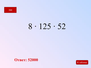8 · 125 · 52 
500 
К таблице Ответ: 52000 
 