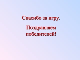ССппаассииббоо ззаа ииггрруу.. 
ППооззддррааввлляяеемм 
ппооббееддииттееллеейй!! 
