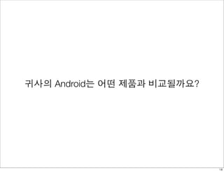 귀사의 Android는 어떤 제품과 비교될까요? 
18 
 