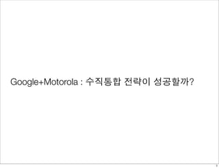Google+Motorola : 수직통합 전략이 성공할까? 
3 
 