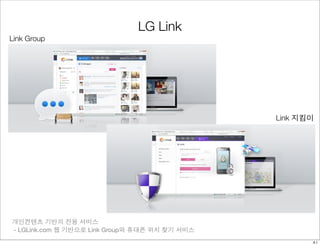 LG Link 
Link Group 
개인컨텐츠 기반의 전용 서비스 
- LGLink.com 웹 기반으로 Link Group와 휴대폰 위치 찾기 서비스 
Link 지킴이 
Gallery 
41 
 
