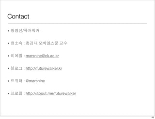 Contact 
• 황병선/퓨처워커 
• 현소속 : 청강대 모바일스쿨 교수 
• 이메일 : marsnine@ck.ac.kr 
• 블로그 : http://futurewalker.kr 
• 트위터 : @marsnine 
• 프로필 : http://about.me/futurewalker 
46 
