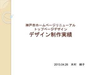 神戸市ホームページリニューアル 
トップページデザイン 
デザイン制作実績 
2013.04.26 木木村村絹絹子子 
 