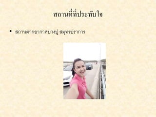 สถำนที่ที่ประทับใจ 
• สถานตากอากาศบางปู สมุทรปราการ 
