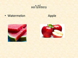 ผลไม้ที่ชอบ 
• Watermelon Apple 
 