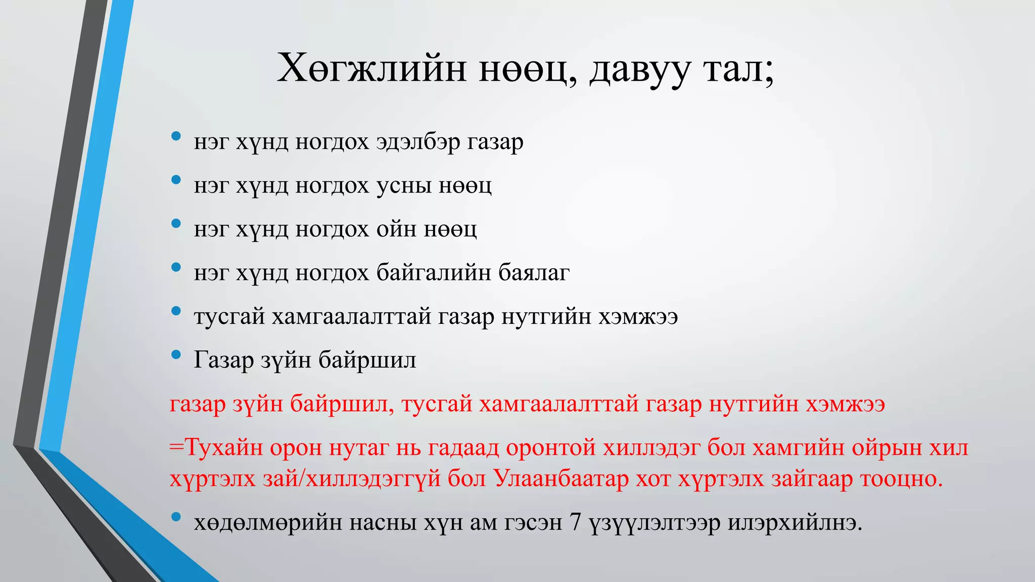 Хөгжлийн нөөц, давуу тал; 
• нэг хүнд ногдох эдэлбэр газар 
• нэг хүнд ногдох усны нөөц 
• нэг хүнд ногдох ойн нөөц 
• нэг хүнд ногдох байгалийн баялаг 
• тусгай хамгаалалттай газар нутгийн хэмжээ 
• Газар зүйн байршил 
газар зүйн байршил, тусгай хамгаалалттай газар нутгийн хэмжээ 
=Тухайн орон нутаг нь гадаад оронтой хиллэдэг бол хамгийн ойрын хил 
хүртэлх зай/хиллэдэггүй бол Улаанбаатар хот хүртэлх зайгаар тооцно. 
• хөдөлмөрийн насны хүн ам гэсэн 7 үзүүлэлтээр илэрхийлнэ. 
 