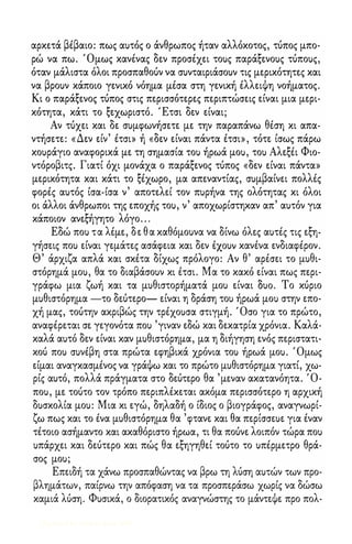 αρκετά βέβαιο: πως αuτός ο άνθρωπος ήταν αλλόκοτος, τύπος μπο­ρώ 
να πω. Όμως κανένας δεν προσέχει τοuς παράξενοuς τύποuς, 
όταν μάλιστα όλοι προσπαθούν να σuνταιριάσοuν τις μερικότητες και 
να βροuν κάποιο γενικό νόημα μέσα στη γενική έλλειψη νοήματος. 
Κι ο παράξενος τύπος στις περισσότερες περιπτώσεις είναι μια μερι­κότητα, 
κάτι το ξεχωριστό. Έτσι δεν είναι; 
Αν τύχει και δε σuμφωνήσετε με την παραπάνω θέση κι απα­ντήσετε: 
«Δεν είν' έτσι» ή «δεν είναι πάντα έτσι», τότε ίσως πάρω 
κοuράγιο αναφορικά με τη σημασία τοu ήρωά μοu, τοu Αλεξέι Φιο­ντόροβιτς. 
Γιατί όχι μονάχα ο παράξενος τύπος «δεν είναι πάντα» 
μερικότητα και κάτι το ξέχωρο, μα απεναντίας, σuμβαίνει πολλές 
φορές αuτός ίσα-ίσα ν' αποτελεί τον πuρήνα της ολότητας κι όλοι 
οι άλλοι άνθρωποι της εποχής τοu, ν' αποχωρίστηκαν απ' αuτόν για 
κάποιον ανεξήγητο λόγο . . . 
Εδώ ποu τ α λέμε, δ ε θ α καθόμοuνα να δίνω όλες αuτές τις εξη­γήσεις 
ποu είναι γεμάτες ασάφεια και δεν ixouv κανένα ενδιαφέρον. 
Θ' άρχιζα απλά και σκέτα δίχως πρόλογο: Αν θ' αρέσει το μuθι­στόρημά 
μοu, θα το διαβάσοuν κι έτσι. Μα το κακό είναι πως περι­γράφω 
μια ζωή και τα μuθιστορήματά μοu είναι Ouo. Το κύριο 
μuθιστόρημα -το δεύτερο- είναι η δράση τοu ήρωά μοu στην επο­χή 
μας, τούτην ακριβώς την τρέχοuσα στιγμή. Όσο για το πρώτο, 
αναφέρεται σε γεγονότα ποu 'γιναν εδώ και δεκατρία χρόνια. Καλά­καλά 
αuτό δεν είναι καν μuθιστόρημα, μα η διήγηση ενός περιστατι­κού 
ποu σuνέβη στα πρώτα εφηβικά χρόνια τοu ήρωά μοu. Όμως 
είμαι αναγκασμένος να γράψω και το πρώτο μuθιστόρημα γιατί, χω­ρίς 
αuτό, πολλά πράγματα στο δεύτερο θα ' μεναν ακατανόητα. Ό­ποu, 
με τούτο τον τρόπο περιπλέκεται ακόμα περισσότερο η αρχική 
δuσκολία μοu: Μια κι εγώ, δηλαδή ο ίδιος ο βιογράφος, αναγνωρί­ζω 
πως και το ένα μuθιστόρημα θα 'φτανε και θα περίσσεuε για έναν 
τέτοιο ασήμαντο και ακαθόριστο ήρωα, τι θα πούνε λοιπόν τώρα ποu 
uπάρχει και δεύτερο και πώς θα εξηγηθεί τούτο το uπέρμετρο θρά­σος 
μοu; 
Επειδή τα χάνω προσπαθώντας να βρω τη λύση αuτών των προ­βλημάτων, 
παίρνω την απόφαση να τα προσπεράσω χωρίς να δώσω 
καμιά λύση. Φuσικά, ο διορατικός αναγνώστης το μάντεψε προ πολ- 
Digitized by 10uk1s, June 2009 
 
