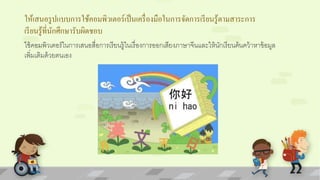 ให้เสนอรูปแบบการใช้คอมพิวเตอร์เป็นเครื่องมือในการจัดการเรียนรู้ตามสาระการ 
เรียนรู้ที่นักศึกษารับผิดชอบ 
ใช้คอมพิวเตอร์ในการเสนอสื่อการเรียนรู้ในเรื่องการออกเสียงภาษาจีนและให้นักเรียนค้นคว้าหาข้อมูล 
๶พิ่ม๶ติมด้วยตȨอง 
 