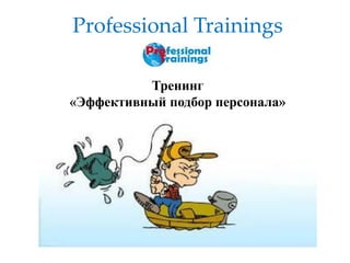 Тренинг «Эффективный подбор персонала» 
Professional Trainings  