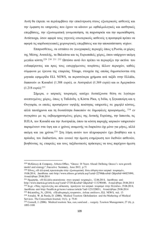 Αυτή θα έπρεπε να περιλαμβάνει την επικέντρωση στους εξωτερικούς ασθενείς και 
την έμφαση σε υπηρεσίες που έχουν να κάνουν με οφθαλμολογικές και αισθητικές 
επεμβάσεις, την εξωσωματική γονιμοποίηση, τη παχυσαρκία και την αιμοκάθαρση. 
Αντίστοιχα, όσον αφορά τους γηγενείς εσωτερικούς ασθενείς η προσφορά πρέπει να 
αφορά τις καρδιοαγγειακές χειρουργικές επεμβάσεις και την αποκατάσταση ισχίων. 
Επιπροσθέτως, να εστιάσει σε γεωγραφικές περιοχές όπως η Ρωσία, οι χώρες 
της Μέσης Ανατολής, τα Βαλκάνια και τις Ευρωπαϊκές χώρες, όπου υπάρχουν ακόμη 
μεγάλα κόστη.229 230 231 232 Ωστόσο αυτό δεν πρέπει να περιορίζει την ακτίνα του 
ενδιαφέροντος και προς τους εισερχόμενους τουρίστες άλλων περιοχών, καθώς 
σύμφωνα με έρευνα της εταιρείας Trivago, στοιχεία της οποίας δημοσιεύονται στη 
μηνιαία εφημερίδα ELL NEWS, τα περισσότερα χρήματα ανά ταξίδι στην Ελλάδα, 
δαπανούν οι Καναδοί (1.388 ευρώ), οι Αυστραλοί (1.369 ευρώ) και οι Αμερικάνοι 
(1.218 ευρώ).233 
Σήμερα, ο ιατρικός τουρισμός κατέχει δεσπόζουσα θέση σε λιγότερο 
ανεπτυγμένες χώρες, όπως η Ταϊλάνδη, η Κόστα Ρίκα, η Ινδία, η Σιγκαπούρη και η 
Ουγγαρία, οι οποίες προσφέρουν υψηλής ποιότητας υπηρεσίες σε χαμηλό κόστος, 
αλλά ταυτόχρονα και τη δυνατότητα διακοπών σε δημοφιλείς προορισμούς , 234 εν 
συγκρίσει με τις εκβιομηχανισμένες χώρες της Δυτικής Ευρώπης, την Ιαπωνία, τις 
Η.Π.Α, τον Καναδά και την Αυστραλία, όπου τα κόστη παροχής ιατρικών υπηρεσιών 
παραμένουν στα ύψη και ο χρόνος αναμονής να διαρκέσει όχι μόνο για μήνες, αλλά 
ακόμη και για χρόνια.235 Στη λήψη αυτών των πληροφοριών έχει βοηθήσει και η 
πρόοδος του διαδικτύου, που ευνοεί την άμεση ενημέρωση των διεθνών ασθενών, 
βοηθώντας τις εταιρείες και τους ταξιδιωτικούς πράκτορες να τους παρέχουν άμεση 
229 McKinsey & Company, Athens Office, “Greece 10 Years Ahead: Defining Greece’s new growth 
model and strategy”, Executive Summary, June 2012, p.71 
230 Έθνος, «Η ελληνική πρωτοπορία στην εξωσωματική δίνει ώθηση στον ιατρικό τουρισμό», 
19.06.2014, Διατίθεται από http://www.ethnos.gr/article.asp?catid=22768&subid=2&pubid=64025090, 
Ανακλήθηκε 29.06.2014 
231 Ημερησία, «Η Ελλάδα επεκτείνεται στον ιατρικό τουρισμό», 12.06.2014, Διατίθεται από 
http://www.imerisia.gr/artic le.asp?catid=27201&subid=2&pubid=113290480, Ανακλήθηκε 29.06.2014 
232 In.gr, «Νέες τεχνολογίες και ειδίκευση, προάγουν τον ιατρικό τουρισμό στην Ελλάδα», 19.06.2014, 
Διατίθεται από http://health.in.gr/news/various/article/?aid=1231328031, Ανακλήθηκε 29.06.2014 
233 Φιλιππίδης, Ν., (2014), «Πληθωρισμός τουριστών, ένδεια εσόδων», ELL NEWS, σελ. 13 
234 Awadzi, W. & Panda, D. (2006), Medical Tourism: Globalization and the Marketing of Medical 
Services. The Consortium Journal, 11(1), p. 75-81 
235 Connell, J. (2006). Medical tourism: Sea, sun, sand and ... surgery. Tourism Management, 27 (6), p. 
1093-1100 
109 
 