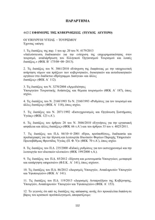 ΠΑΡΑΡΤΗΜΑ 
44212 ΕΦΗΜΕΡΙΣ ΤΗΣ ΚΥΒΕΡΝΗΣΕΩΣ (ΤΕΥΧΟΣ ΔΕΥΤΕΡΟ) 
ΟΙ ΥΠΟΥΡΓΟΙ ΥΓΕΙΑΣ − ΤΟΥΡΙΣΜΟΥ 
Έχοντας υπόψη: 
1. Τις διατάξεις της παρ. 1 του αρ. 20 του Ν. 4179/2013 
«Απλούστευση διαδικασιών για την ενίσχυση της επιχειρηματικότητας στον 
τουρισμό, αναδιάρθρωση του Ελληνικού Οργανισμού Τουρισμού και λοιπές 
διατάξεις.» (ΦΕΚ Β΄ 175/08−08−2013). 
2. Τις διατάξεις του Ν. 3861/2010 «Ενίσχυση της διαφάνειας με την υποχρεωτική 
ανάρτηση νόμων και πράξεων των κυβερνητικών, διοικητικών και αυτοδιοικητικών 
οργάνων στο διαδίκτυο «Πρόγραμμα Διαύγεια» και άλλες 
διατάξεις» (ΦΕΚ Α΄ 112). 
3. Τις διατάξεις του N. 3270/2004 «Αρμοδιότητες 
Υπουργείου Τουριστικής Ανάπτυξης και θέματα τουρισμού» (ΦΕΚ Α΄ 187), όπως 
ισχύει. 
4. Τις διατάξεις του Ν. 2160/1993 Το Ν. 2160/1993 «Ρυθμίσεις για τον τουρισμό και 
άλλες διατάξεις» (ΦΕΚ Α΄ 118), όπως ισχύει. 
5. Τις διατάξεις του Ν. 2071/1992 «Εκσυγχρονισμός και Οργάνωση Συστήματος 
Υγείας» (ΦΕΚ 123 τ.Α΄). 
6. Τις διατάξεις του άρθρου 28 του Ν. 3846/2010 «Εγγυήσεις για την εργασιακή 
ασφάλεια και άλλες διατάξεις» (ΦΕΚ 66 τ.Α΄) και του άρθρου 33 του ν. 4025/2011. 
7. Τις διατάξεις του Π.Δ. 84/10−4−2001 «Όροι, προϋποθέσεις, διαδικασία και 
προδιαγραφές για την ίδρυση και λειτουργία Ιδιωτικών Φορέων Παροχής Υπηρεσιών 
Πρωτοβάθμιας Φροντίδας Υγείας (Π. Φ. Υ)» (ΦΕΚ 70 τ.Α΄), όπως ισχύει 
8. Τις διατάξεις του Π.Δ. 235/2000 «Ειδικές ρυθμίσεις για τον εκσυγχρονισμό και την 
λειτουργία των ιδιωτικών κλινικών» (ΦΕΚ 199/2000 τ.Α.). 
9. Τις διατάξεις του Π.Δ. 85/2012 «Ίδρυση και μετονομασία Υπουργείων, μεταφορά 
και κατάργηση υπηρεσιών» (Φ.Ε.Κ. Α΄ 141), όπως ισχύουν. 
10. Τις διατάξεις του Π.Δ. 86/2012 «Διορισμός Υπουργών, Αναπληρωτών Υπουργών 
και Υφυπουργών» (ΦΕΚ Α΄ 141). 
11. Τις διατάξεις του Π.Δ. 119/2013 «Διορισμός Αντιπροέδρου της Κυβέρνησης, 
Υπουργών, Αναπληρωτών Υπουργών και Υφυπουργών» (ΦΕΚ Α΄ 153). 
12. Το γεγονός ότι από τις διατάξεις της απόφασης αυτής δεν προκαλείται δαπάνη σε 
βάρος του κρατικού προϋπολογισμού, αποφασίζουμε: 
112 
 