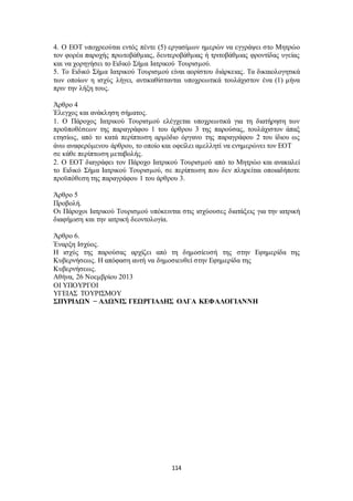 4. Ο ΕΟΤ υποχρεούται εντός πέντε (5) εργασίμων ημερών να εγγράψει στο Μητρώο 
τον φορέα παροχής πρωτοβάθμιας, δευτεροβάθμιας ή τριτοβάθμιας φροντίδας υγείας 
και να χορηγήσει το Ειδικό Σήμα Ιατρικού Τουρισμού. 
5. Το Ειδικό Σήμα Ιατρικού Τουρισμού είναι αορίστου διάρκειας. Τα δικαιολογητικά 
των οποίων η ισχύς λήγει, αντικαθίστανται υποχρεωτικά τουλάχιστον ένα (1) μήνα 
πριν την λήξη τους. 
Άρθρο 4 
Έλεγχος και ανάκληση σήματος. 
1. Ο Πάροχος Ιατρικού Τουρισμού ελέγχεται υποχρεωτικά για τη διατήρηση των 
προϋποθέσεων της παραγράφου 1 του άρθρου 3 της παρούσας, τουλάχιστον άπαξ 
ετησίως, από το κατά περίπτωση αρμόδιο όργανο της παραγράφου 2 του ίδιου ως 
άνω αναφερόμενου άρθρου, το οποίο και οφείλει αμελλητί να ενημερώνει τον ΕΟΤ 
σε κάθε περίπτωση μεταβολής. 
2. Ο ΕΟΤ διαγράφει τον Πάροχο Ιατρικού Τουρισμού από το Μητρώο και ανακαλεί 
το Ειδικό Σήμα Ιατρικού Τουρισμού, σε περίπτωση που δεν πληρείται οποιαδήποτε 
προϋπόθεση της παραγράφου 1 του άρθρου 3. 
Άρθρο 5 
Προβολή. 
Οι Πάροχοι Ιατρικού Τουρισμού υπόκεινται στις ισχύουσες διατάξεις για την ιατρική 
διαφήμιση και την ιατρική δεοντολογία. 
Άρθρο 6. 
Έναρξη Ισχύος. 
H ισχύς της παρούσας αρχίζει από τη δημοσίευσή της στην Εφημερίδα της 
Κυβερνήσεως. Η απόφαση αυτή να δημοσιευθεί στην Εφημερίδα της 
Κυβερνήσεως. 
Αθήνα, 26 Νοεμβρίου 2013 
ΟΙ ΥΠΟΥΡΓΟΙ 
ΥΓΕΙΑΣ ΤΟΥΡΙΣΜΟΥ 
ΣΠΥΡΙΔΩΝ − ΑΔΩΝΙΣ ΓΕΩΡΓΙΑΔΗΣ ΟΛΓΑ ΚΕΦΑΛΟΓΙΑΝΝΗ 
114 
 