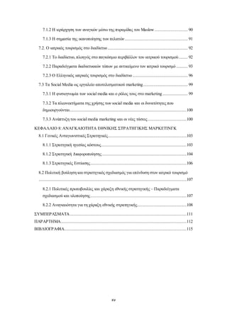 7.1.2 Η ιεράρχηση των αναγκών μέσω της πυραμίδας του Maslow ............................. 90 
7.1.3 Η σημασία της ικανοποίησης των πελατών ....................................................... 91 
7.2. Ο ιατρικός τουρισμός στο διαδίκτυο ...................................................................... 92 
7.2.1 Το διαδίκτυο, πλοηγός στο παγκόσμιο περιβάλλον του ιατρικού τουρισμού ........ 92 
7.2.2 Παραδείγματα διαδικτυακών τόπων με αντικείμενο τον ιατρικό τουρισμό .......... 93 
7.2.3 Ο Ελληνικός ιατρικός τουρισμός στο διαδίκτυο ................................................ 96 
7.3 Tα Social Media ως εργαλείο αποτελεσματικού marketing ....................................... 99 
7.3.1 Η φυσιογνωμία των social media και ο ρόλος τους στο marketing ...................... 99 
7.3.2 Τα πλεονεκτήματα της χρήσης των social media και οι δυνατότητες που 
δημιουργούνται ......................................................................................................100 
7.3.3 Ανάπτυξη του social media marketing και οι νέες τάσεις ..................................100 
ΚΕΦΑΛΑΙΟ 8: ΑΝΑΓΚΑΙΟΤΗΤΑ ΕΘΝΙΚΗΣ ΣΤΡΑΤΗΓΙΚΗΣ ΜΑΡΚΕΤΙΝΓΚ 
8.1 Γενικές Ανταγωνιστικές Στρατηγικές.....................................................................103 
8.1.1 Στρατηγική ηγεσίας κόστους...........................................................................103 
8.1.2 Στρατηγική Διαφοροποίησης ..........................................................................104 
8.1.3 Στρατηγικές Εστίασης ....................................................................................106 
8.2 Πολιτική βούληση και στρατηγικός σχεδιασμός για επένδυση στον ιατρικό τουρισμό 
.................................................................................................................................107 
8.2.1 Πολιτικές πρωτοβουλίες και χάραξη εθνικής στρατηγικής – Παραδείγματα 
σχεδιασμού και υλοποίησης ....................................................................................107 
8.2.2 Αναγκαιότητα για τη χάραξη εθνικής στρατηγικής ...........................................108 
ΣΥΜΠΕΡΑΣΜΑΤΑ ......................................................................................................111 
ΠΑΡΑΡΤΗΜΑ ..............................................................................................................112 
ΒΙΒΛΙΟΓΡΑΦΙΑ...........................................................................................................115 
xv 
 