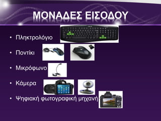 ΜΟΝΑΔΕΣ ΕΙΣΟΔΟΥ 
• Πληκτρολόγιο 
• Ποντίκι 
• Μικρόφωνο 
• Κάμερα 
• Ψηφιακή φωτογραφική μηχανή 
 